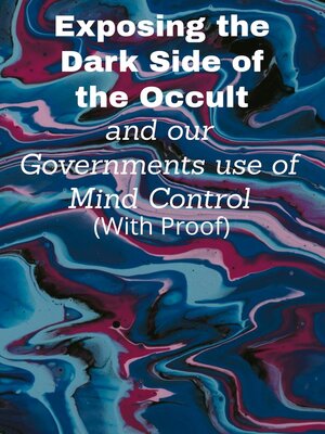 cover image of Exposing the Dark Side of the Occult and our Governments use of Mind Control (With Proof)